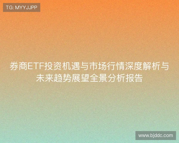券商ETF投资机遇与市场行情深度解析与未来趋势展望全景分析报告